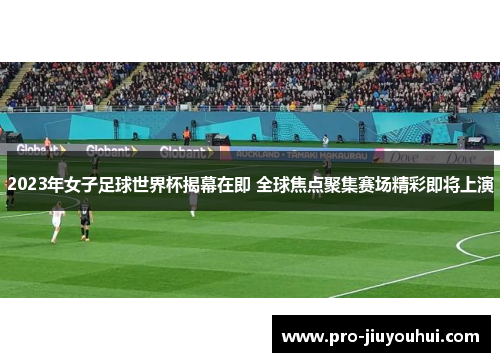 2023年女子足球世界杯揭幕在即 全球焦点聚集赛场精彩即将上演