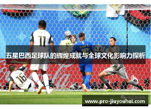 五星巴西足球队的辉煌成就与全球文化影响力探析