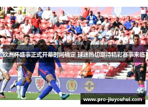欧洲杯盛事正式开幕时间确定 球迷热切期待精彩赛事来临 欧洲杯盛事正式开幕时间确定 球迷热切期待精彩赛事来临