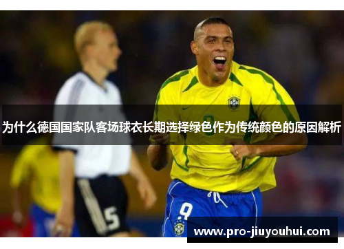 为什么德国国家队客场球衣长期选择绿色作为传统颜色的原因解析