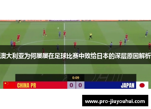 澳大利亚为何屡屡在足球比赛中败给日本的深层原因解析
