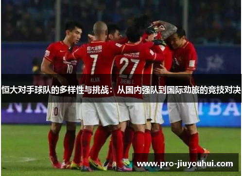 恒大对手球队的多样性与挑战：从国内强队到国际劲旅的竞技对决