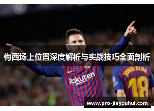 梅西场上位置深度解析与实战技巧全面剖析 梅西场上位置深度解析与实战技巧全面剖析