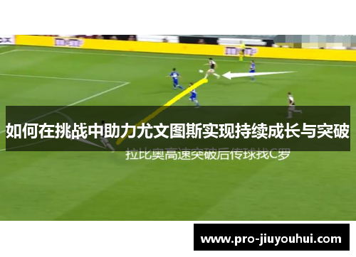 如何在挑战中助力尤文图斯实现持续成长与突破