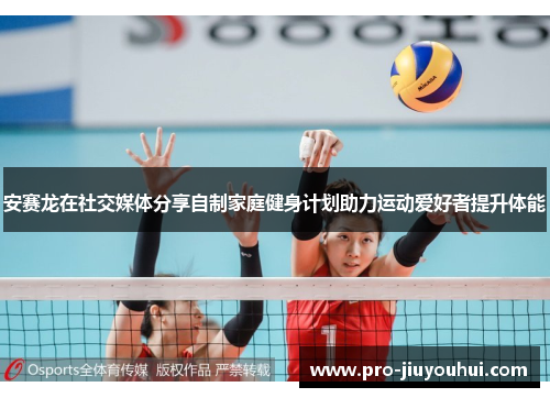 安赛龙在社交媒体分享自制家庭健身计划助力运动爱好者提升体能 安赛龙在社交媒体分享自制家庭健身计划助力运动爱好者提升体能