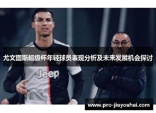 尤文图斯超级杯年轻球员表现分析及未来发展机会探讨