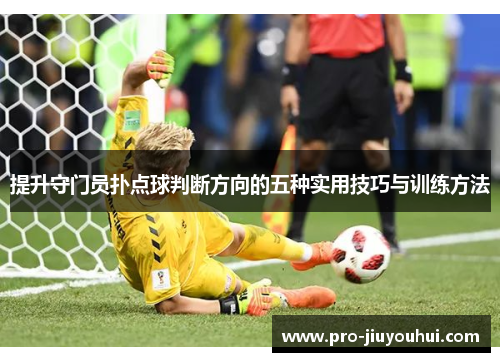 提升守门员扑点球判断方向的五种实用技巧与训练方法 提升守门员扑点球判断方向的五种实用技巧与训练方法