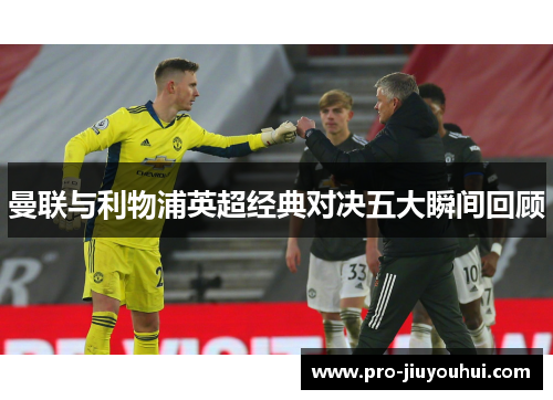 曼联与利物浦英超经典对决五大瞬间回顾 曼联与利物浦英超经典对决五大瞬间回顾