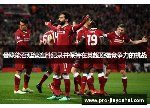 曼联能否延续连胜纪录并保持在英超顶端竞争力的挑战 曼联能否延续连胜纪录并保持在英超顶端竞争力的挑战