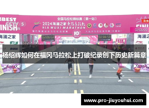 杨绍辉如何在福冈马拉松上打破纪录创下历史新篇章