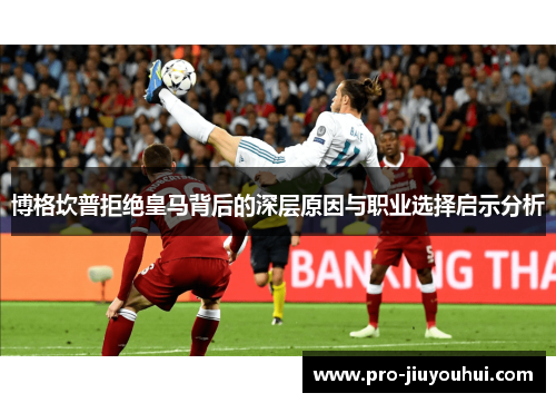 博格坎普拒绝皇马背后的深层原因与职业选择启示分析 博格坎普拒绝皇马背后的深层原因与职业选择启示分析