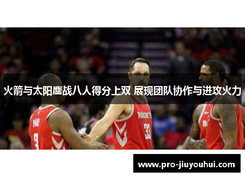 火箭与太阳鏖战八人得分上双 展现团队协作与进攻火力