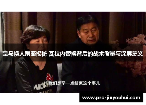 皇马换人策略揭秘 瓦拉内替换背后的战术考量与深层意义 皇马换人策略揭秘 瓦拉内替换背后的战术考量与深层意义