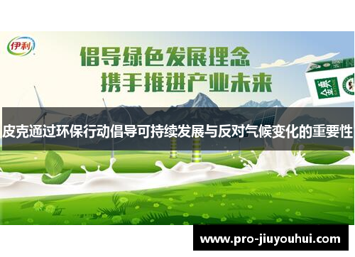 皮克通过环保行动倡导可持续发展与反对气候变化的重要性 皮克通过环保行动倡导可持续发展与反对气候变化的重要性