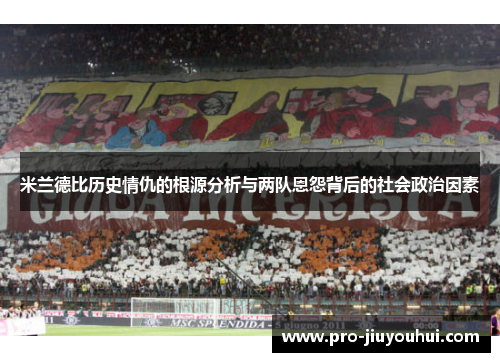 米兰德比历史情仇的根源分析与两队恩怨背后的社会政治因素