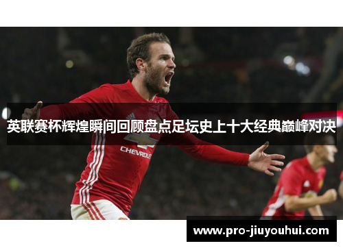 英联赛杯辉煌瞬间回顾盘点足坛史上十大经典巅峰对决