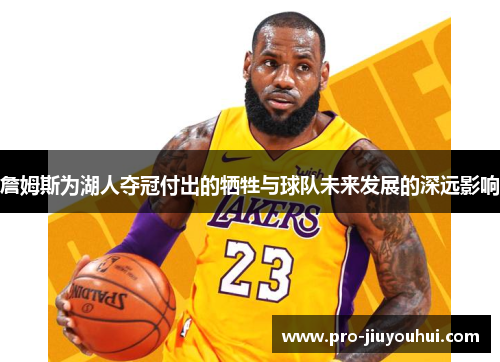 詹姆斯为湖人夺冠付出的牺牲与球队未来发展的深远影响