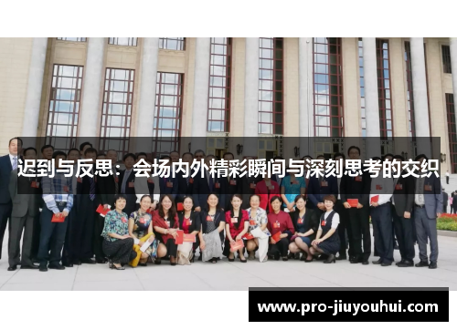 迟到与反思:会场内外精彩瞬间与深刻思考的交织 迟到与反思:会场内外精彩瞬间与深刻思考的交织