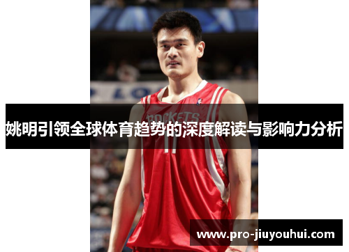 姚明引领全球体育趋势的深度解读与影响力分析 姚明引领全球体育趋势的深度解读与影响力分析
