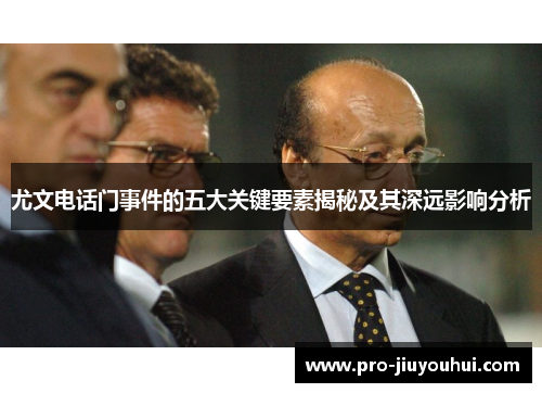 尤文电话门事件的五大关键要素揭秘及其深远影响分析 尤文电话门事件的五大关键要素揭秘及其深远影响分析