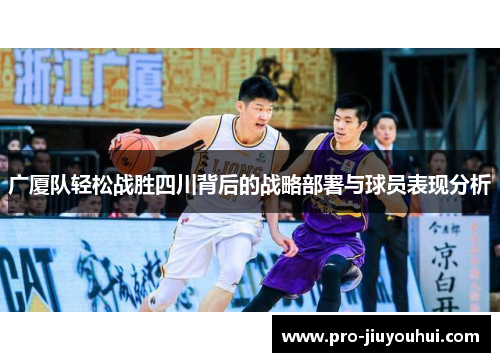 广厦队轻松战胜四川背后的战略部署与球员表现分析 广厦队轻松战胜四川背后的战略部署与球员表现分析