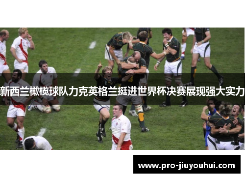 新西兰橄榄球队力克英格兰挺进世界杯决赛展现强大实力