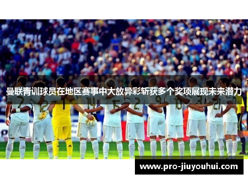 曼联青训球员在地区赛事中大放异彩斩获多个奖项展现未来潜力