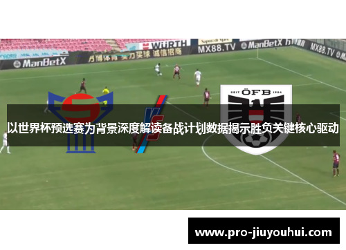 以世界杯预选赛为背景深度解读备战计划数据揭示胜负关键核心驱动