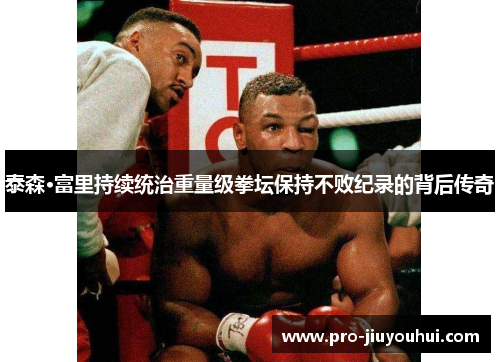 泰森·富里持续统治重量级拳坛保持不败纪录的背后传奇