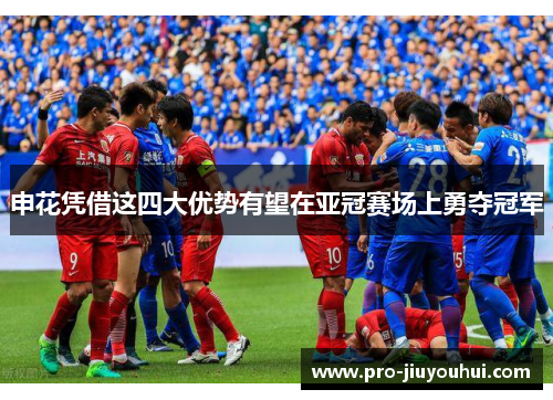 申花凭借这四大优势有望在亚冠赛场上勇夺冠军
