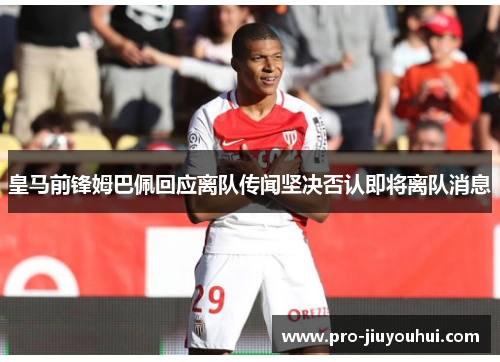 皇马前锋姆巴佩回应离队传闻坚决否认即将离队消息