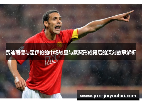 费迪南德与霍伊伦的中场较量与默契形成背后的深刻故事解析