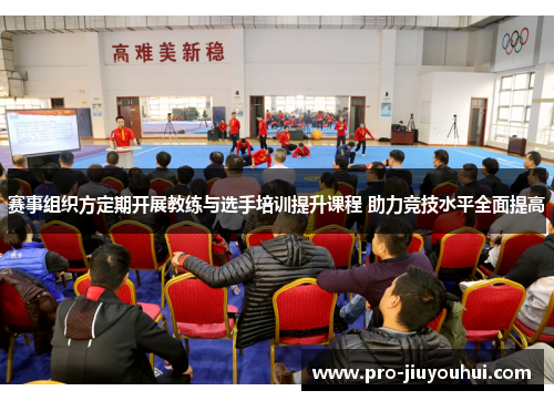 赛事组织方定期开展教练与选手培训提升课程 助力竞技水平全面提高