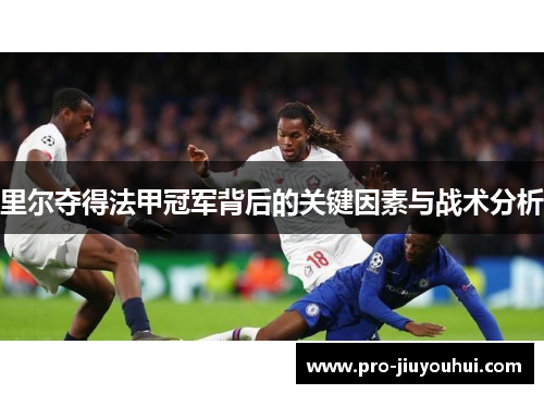 里尔夺得法甲冠军背后的关键因素与战术分析 里尔夺得法甲冠军背后的关键因素与战术分析