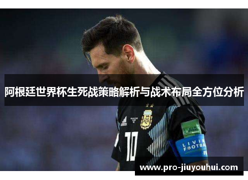 阿根廷世界杯生死战策略解析与战术布局全方位分析 阿根廷世界杯生死战策略解析与战术布局全方位分析