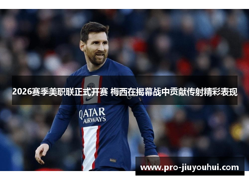 2026赛季美职联正式开赛 梅西在揭幕战中贡献传射精彩表现 2026赛季美职联正式开赛 梅西在揭幕战中贡献传射精彩表现